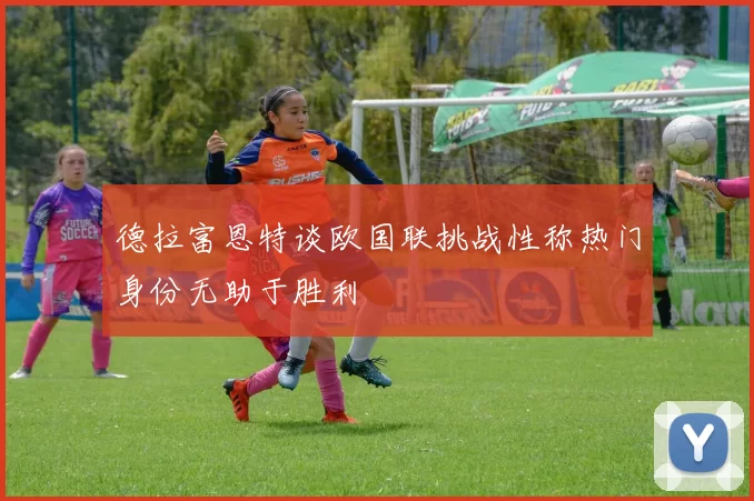德拉富恩特谈欧国联挑战性称热门身份无助于胜利