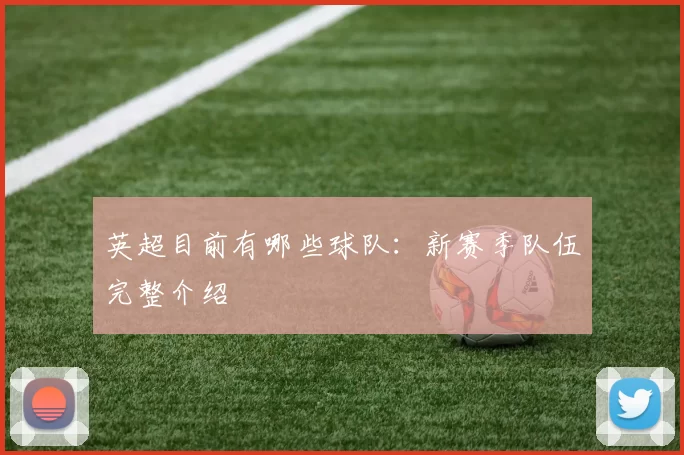 英超目前有哪些球队：新赛季队伍完整介绍