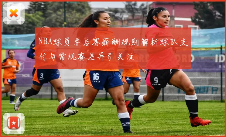 NBA球员季后赛薪酬规则解析球队支付与常规赛差异引关注