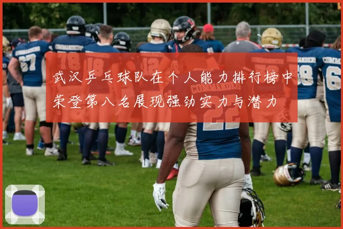 武汉乒乓球队在个人能力排行榜中荣登第八名展现强劲实力与潜力