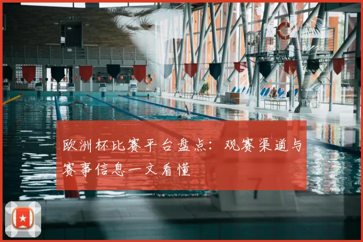 欧洲杯比赛平台盘点:观赛渠道与赛事信息一文看懂