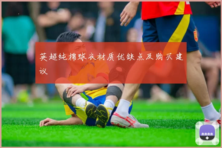 英超纯棉球衣材质优缺点及购买建议