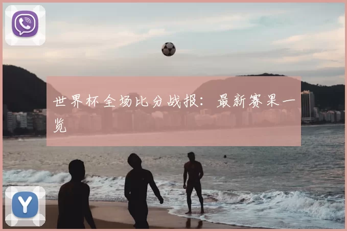 世界杯全场比分战报:最新赛果一览