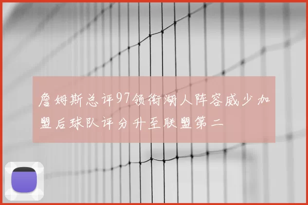 詹姆斯总评97领衔湖人阵容威少加盟后球队评分升至联盟第二