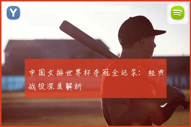中国女排世界杯夺冠全记录：经典战役深度解析