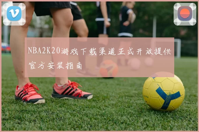 NBA2K20游戏下载渠道正式开放提供官方安装指南