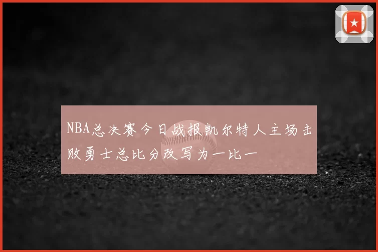 NBA总决赛今日战报凯尔特人主场击败勇士总比分改写为一比一