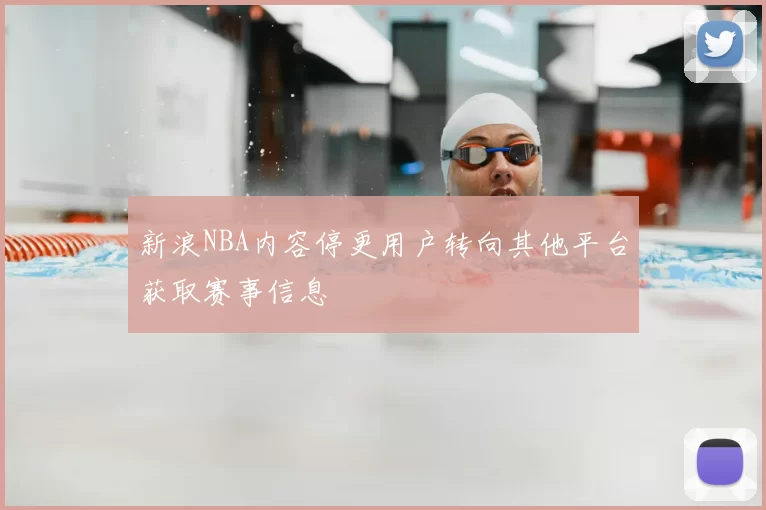 新浪NBA内容停更用户转向其他平台获取赛事信息