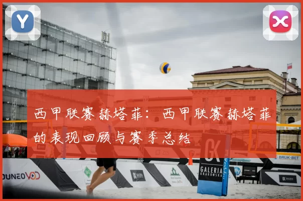 西甲联赛赫塔菲：西甲联赛赫塔菲的表现回顾与赛季总结