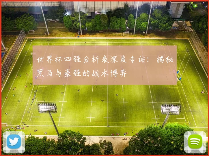 世界杯四强分析表深度专访：揭秘黑马与豪强的战术博弈