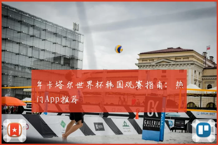 年卡塔尔世界杯韩国观赛指南:热门App推荐
