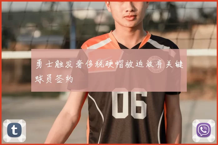 勇士触发奢侈税硬帽被迫放弃关键球员签约