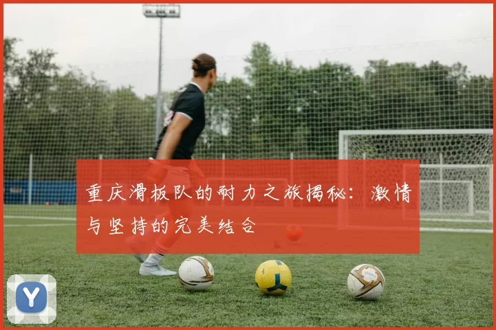 重庆滑板队的耐力之旅揭秘：激情与坚持的完美结合