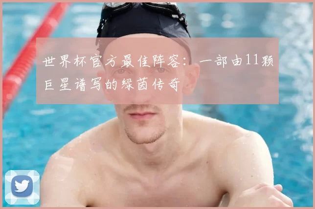 世界杯官方最佳阵容:一部由11颗巨星谱写的绿茵传奇