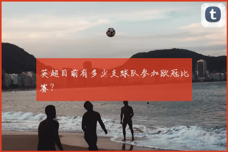 英超目前有多少支球队参加欧冠比赛?