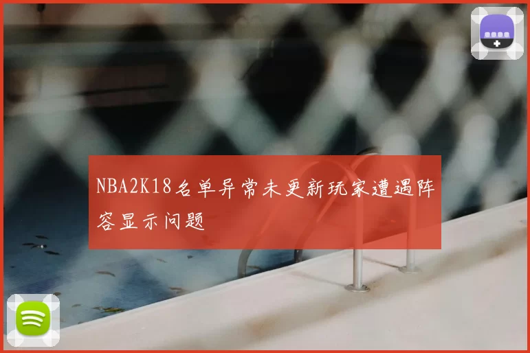 NBA2K18名单异常未更新玩家遭遇阵容显示问题