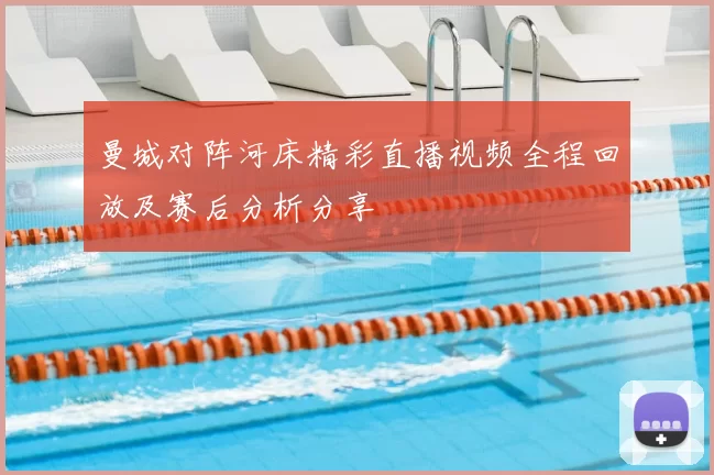 曼城对阵河床精彩直播视频全程回放及赛后分析分享