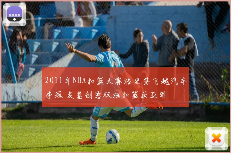 2011年NBA扣篮大赛格里芬飞越汽车夺冠 麦基创意双框扣篮获亚军