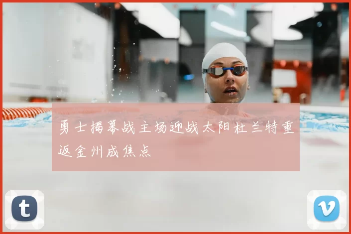勇士揭幕战主场迎战太阳杜兰特重返金州成焦点