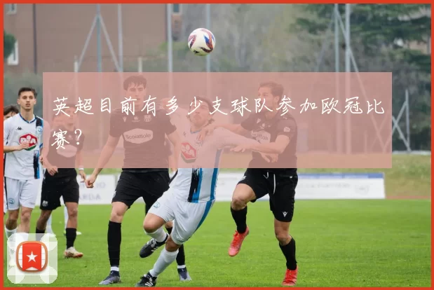 英超目前有多少支球队参加欧冠比赛?