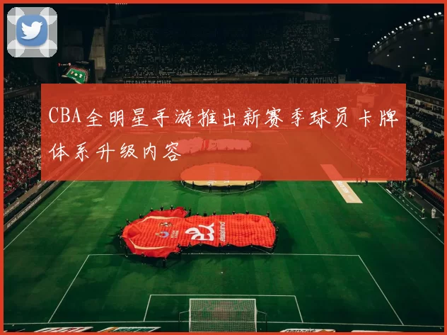 CBA全明星手游推出新赛季球员卡牌体系升级内容
