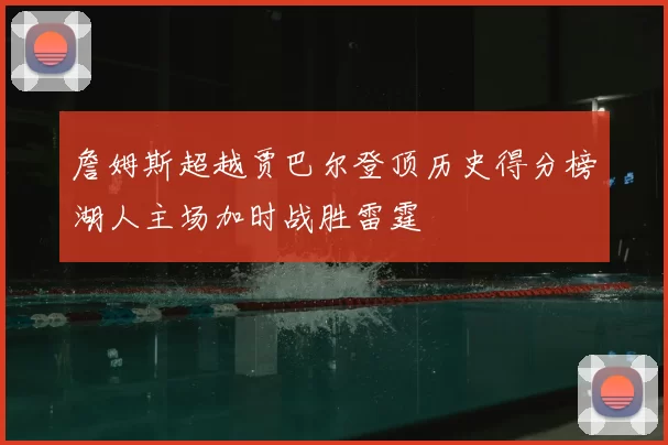 詹姆斯超越贾巴尔登顶历史得分榜湖人主场加时战胜雷霆