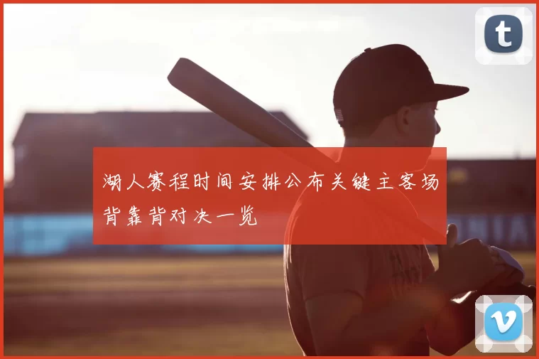 湖人赛程时间安排公布关键主客场背靠背对决一览
