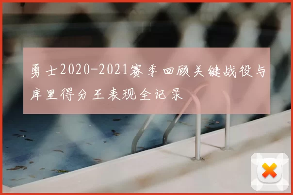 勇士2020-2021赛季回顾关键战役与库里得分王表现全记录