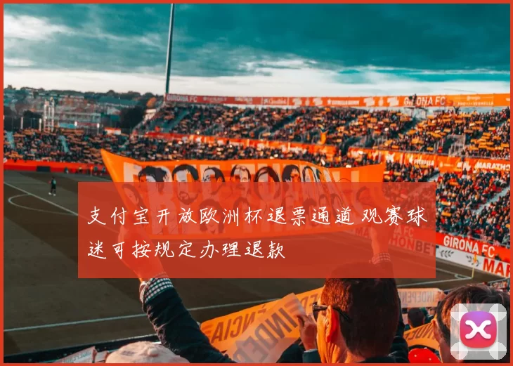 支付宝开放欧洲杯退票通道 观赛球迷可按规定办理退款