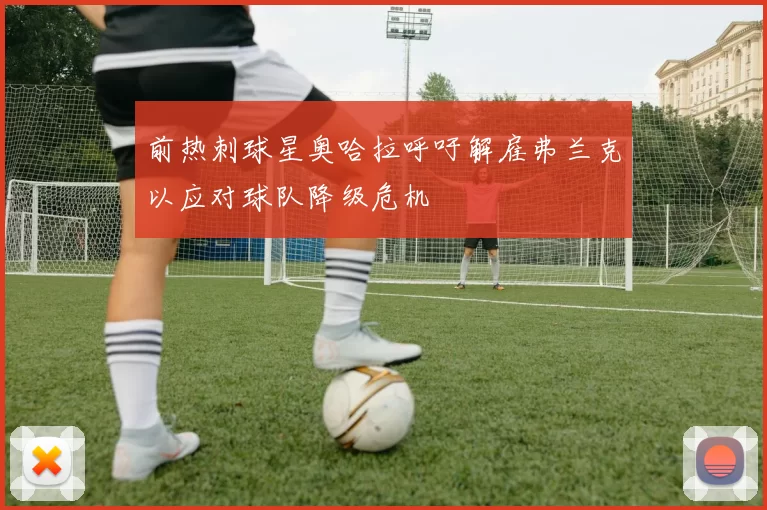 前热刺球星奥哈拉呼吁解雇弗兰克以应对球队降级危机