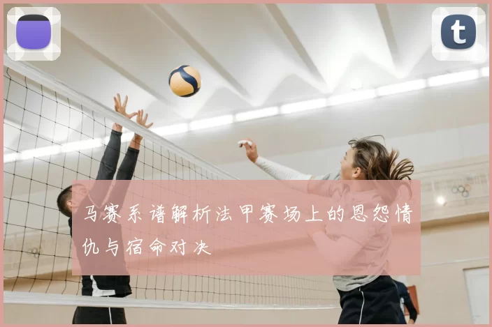马赛系谱解析法甲赛场上的恩怨情仇与宿命对决