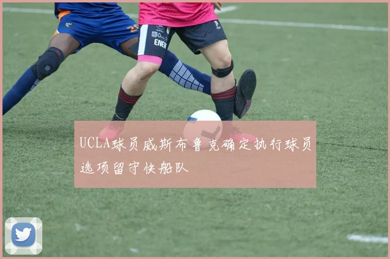 UCLA球员威斯布鲁克确定执行球员选项留守快船队
