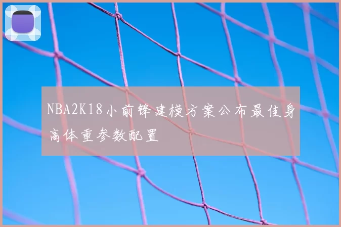 NBA2K18小前锋建模方案公布最佳身高体重参数配置