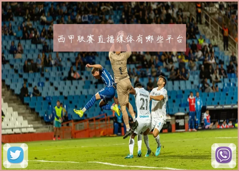 西甲联赛直播媒体有哪些平台