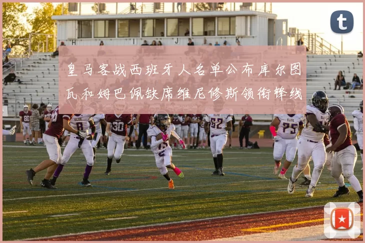 皇马客战西班牙人名单公布库尔图瓦和姆巴佩缺席维尼修斯领衔锋线阵容
