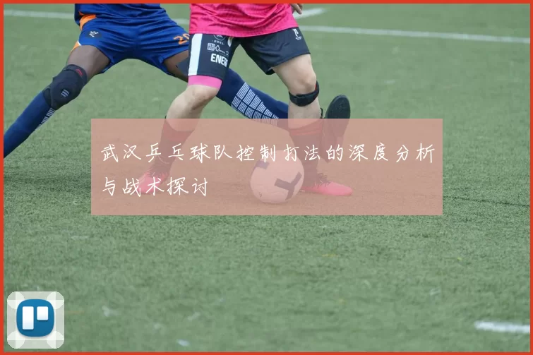 武汉乒乓球队控制打法的深度分析与战术探讨