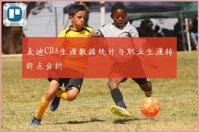 麦迪CBA生涯数据统计与职业生涯转折点分析