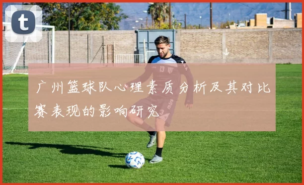 广州篮球队心理素质分析及其对比赛表现的影响研究
