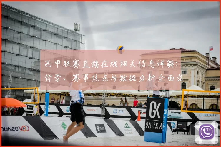 西甲联赛直播在线相关信息详解：背景、赛事焦点与数据分析全面盘点