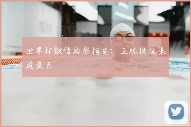 世界杯微信购彩指南:正规投注渠道盘点