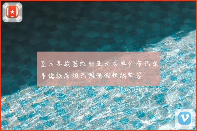 皇马客战塞维利亚大名单公布巴尔韦德缺席姆巴佩领衔锋线阵容
