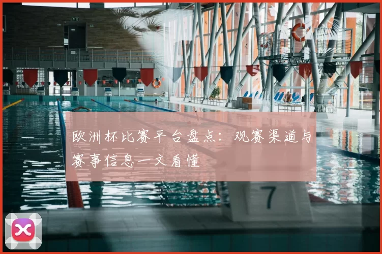 欧洲杯比赛平台盘点:观赛渠道与赛事信息一文看懂