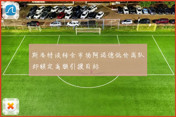 斯洛特谈转会市场阿诺德低价离队却锁定高额引援目标