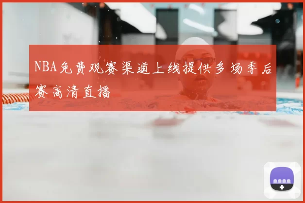 NBA免费观赛渠道上线提供多场季后赛高清直播
