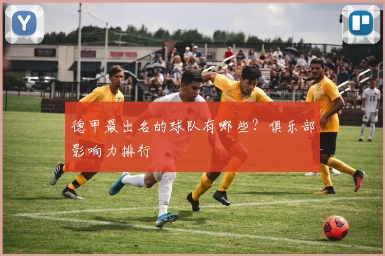 德甲最出名的球队有哪些?俱乐部影响力排行