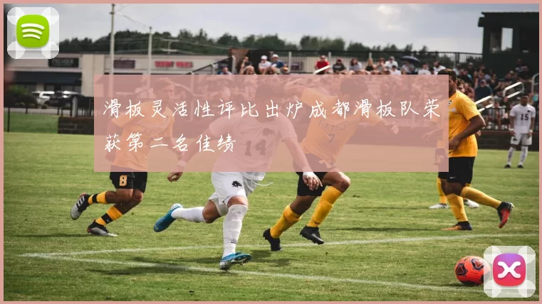 滑板灵活性评比出炉成都滑板队荣获第二名佳绩