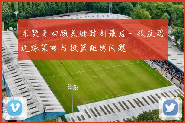 东契奇回顾关键时刻最后一投反思运球策略与投篮距离问题