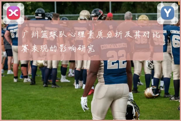 广州篮球队心理素质分析及其对比赛表现的影响研究