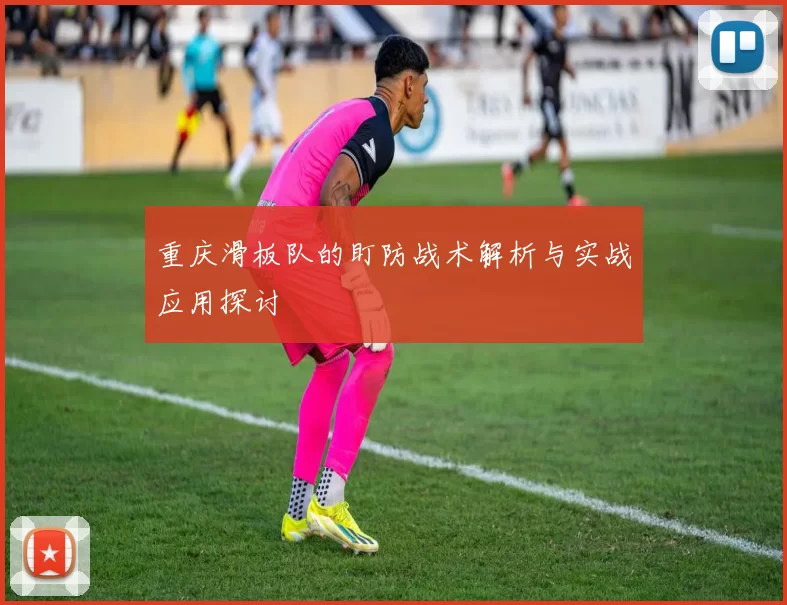 重庆滑板队的盯防战术解析与实战应用探讨