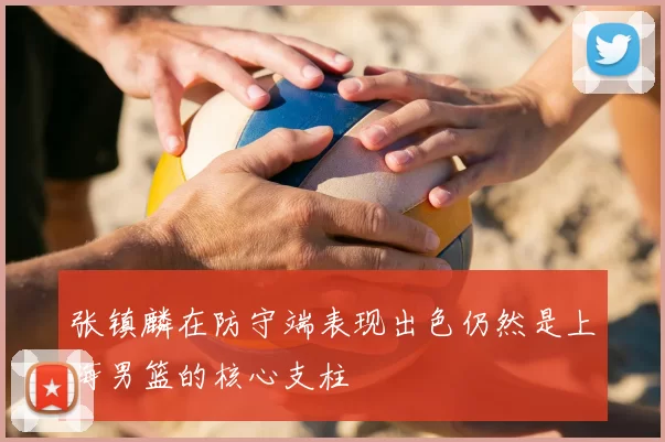 张镇麟在防守端表现出色仍然是上海男篮的核心支柱